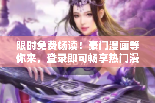 限時免費暢讀！豪門漫畫等你來，登錄即可暢享熱門漫畫！