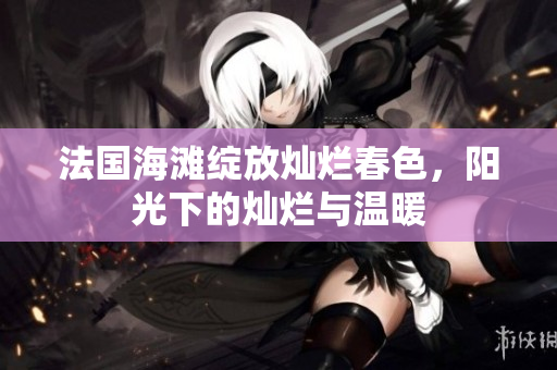 法國海灘綻放燦爛春色，陽光下的燦爛與溫暖