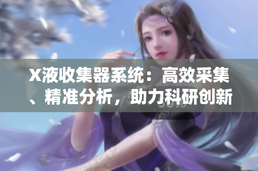 X液收集器系統(tǒng)：高效采集、精準分析，助力科研創(chuàng)新