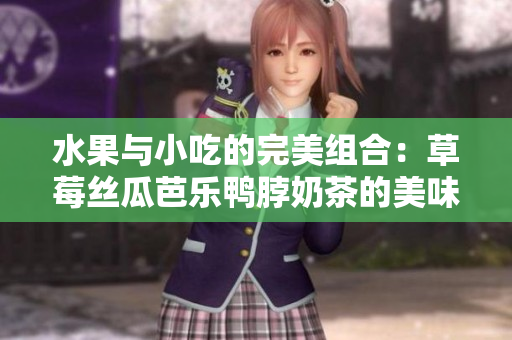 水果與小吃的完美組合：草莓絲瓜芭樂鴨脖奶茶的美味體驗