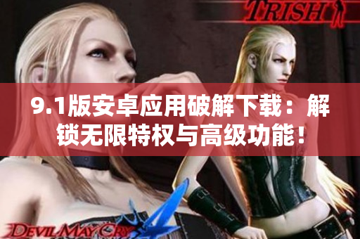 9.1版安卓應(yīng)用破解下載：解鎖無限特權(quán)與高級功能！