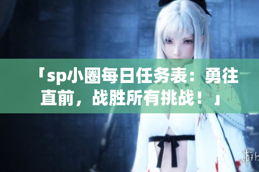 「sp小圈每日任務(wù)表：勇往直前，戰(zhàn)勝所有挑戰(zhàn)！」