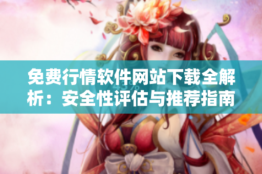免費(fèi)行情軟件網(wǎng)站下載全解析：安全性評(píng)估與推薦指南