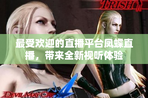 最受歡迎的直播平臺(tái)鳳蝶直播，帶來全新視聽體驗(yàn)