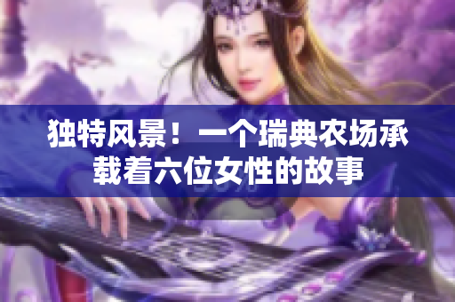 獨(dú)特風(fēng)景！一個(gè)瑞典農(nóng)場承載著六位女性的故事