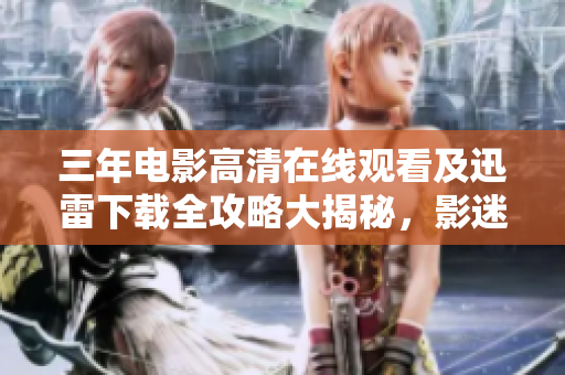 三年電影高清在線觀看及迅雷下載全攻略大揭秘，影迷福利不容錯過！