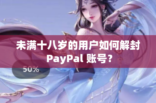 未滿十八歲的用戶如何解封 PayPal 賬號(hào)？