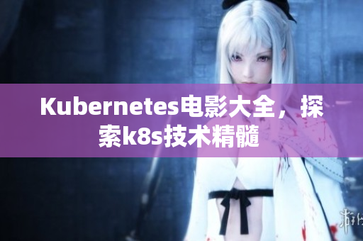 Kubernetes電影大全，探索k8s技術精髓 