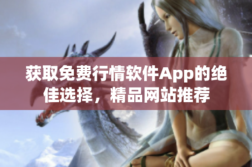 獲取免費行情軟件App的絕佳選擇，精品網(wǎng)站推薦