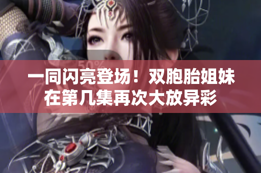 一同閃亮登場！雙胞胎姐妹在第幾集再次大放異彩