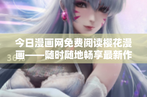 今日漫畫(huà)網(wǎng)免費(fèi)閱讀櫻花漫畫(huà)——隨時(shí)隨地暢享最新作品