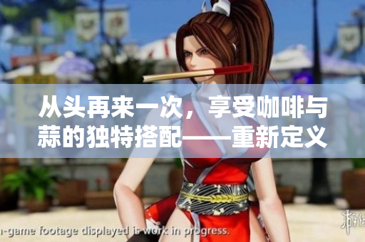 從頭再來一次，享受咖啡與蒜的獨(dú)特搭配——重新定義您的品味體驗