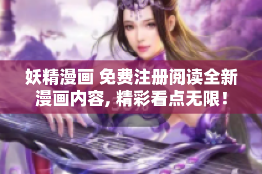 妖精漫畫 免費注冊閱讀全新漫畫內(nèi)容, 精彩看點無限！
