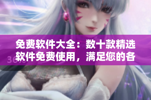 免費(fèi)軟件大全：數(shù)十款精選軟件免費(fèi)使用，滿足您的各種需求