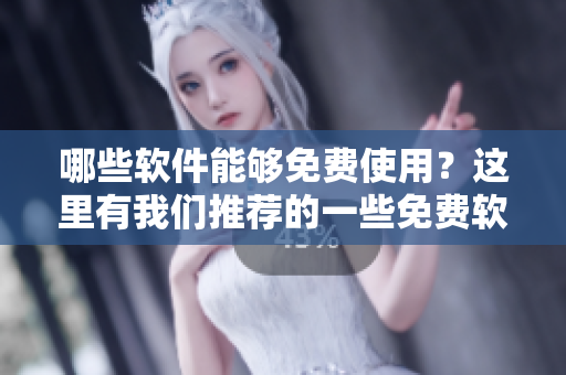 哪些軟件能夠免費使用？這里有我們推薦的一些免費軟件列表