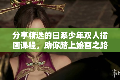 分享精選的日系少年雙人插畫課程，助你踏上繪畫之路