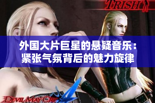 外國(guó)大片巨星的懸疑音樂：緊張氣氛背后的魅力旋律