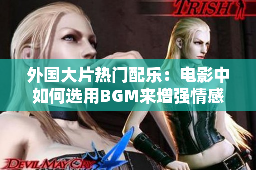 外國大片熱門配樂：電影中如何選用BGM來增強(qiáng)情感滲透效果