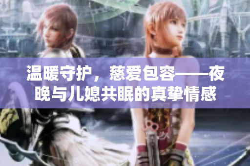 溫暖守護(hù)，慈愛包容——夜晚與兒媳共眠的真摯情感