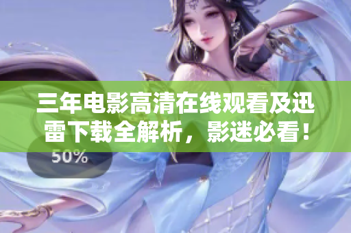 三年電影高清在線觀看及迅雷下載全解析，影迷必看！