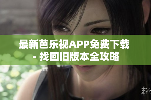 最新芭樂視APP免費(fèi)下載 - 找回舊版本全攻略