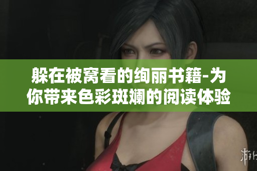躲在被窩看的絢麗書籍-為你帶來色彩斑斕的閱讀體驗(yàn)