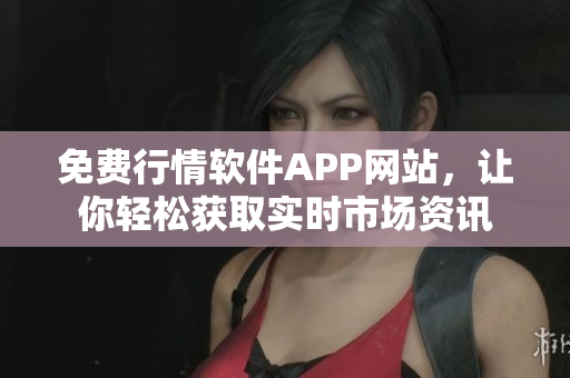 免費(fèi)行情軟件APP網(wǎng)站，讓你輕松獲取實(shí)時(shí)市場(chǎng)資訊