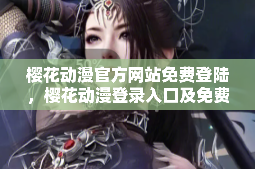 櫻花動(dòng)漫官方網(wǎng)站免費(fèi)登陸，櫻花動(dòng)漫登錄入口及免費(fèi)觀看資源分享