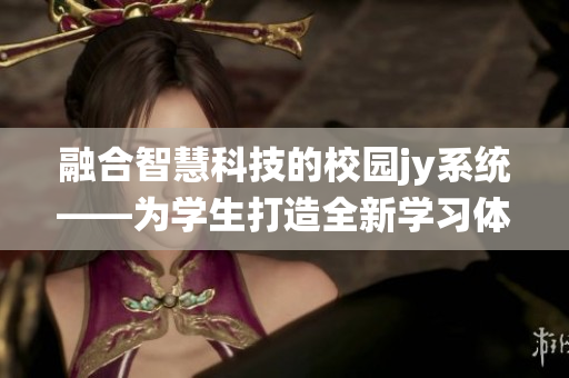 融合智慧科技的校園jy系統(tǒng)——為學生打造全新學習體驗