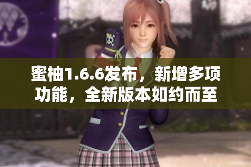 蜜柚1.6.6發(fā)布，新增多項功能，全新版本如約而至