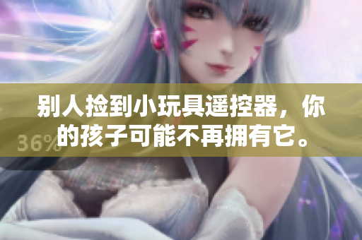 別人撿到小玩具遙控器，你的孩子可能不再擁有它。