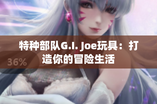 特種部隊(duì)G.I. Joe玩具：打造你的冒險(xiǎn)生活