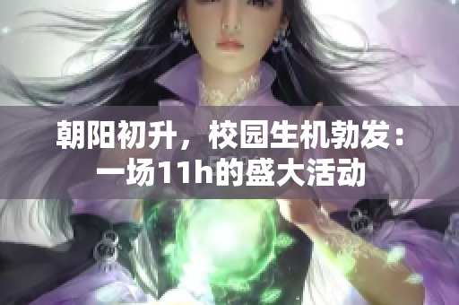朝陽(yáng)初升，校園生機(jī)勃發(fā)：一場(chǎng)11h的盛大活動(dòng)