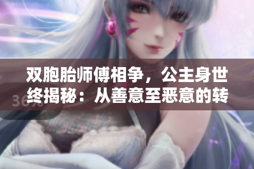 雙胞胎師傅相爭(zhēng)，公主身世終揭秘：從善意至惡意的轉(zhuǎn)變