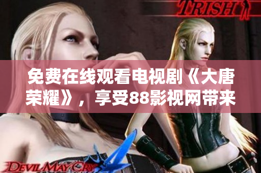 免費(fèi)在線觀看電視劇《大唐榮耀》，享受88影視網(wǎng)帶來(lái)的視聽(tīng)盛宴