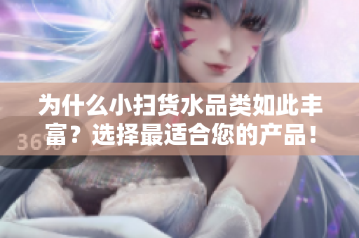 為什么小掃貨水品類如此豐富？選擇最適合您的產(chǎn)品！