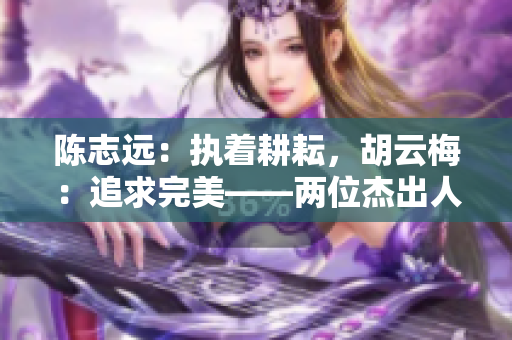 陳志遠(yuǎn)：執(zhí)著耕耘，胡云梅：追求完美——兩位杰出人生的光芒啟示
