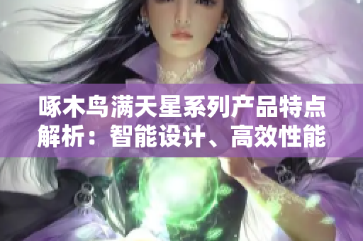 啄木鳥滿天星系列產品特點解析：智能設計、高效性能、舒適體驗