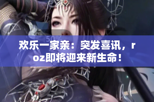 歡樂一家親：突發(fā)喜訊，roz即將迎來新生命！