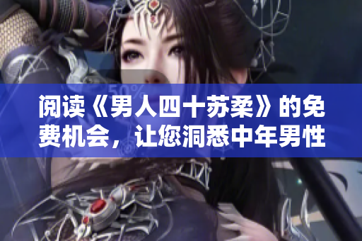 閱讀《男人四十蘇柔》的免費(fèi)機(jī)會(huì)，讓您洞悉中年男性內(nèi)心世界