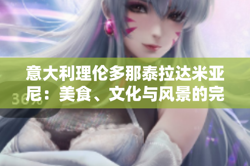 意大利理倫多那泰拉達(dá)米亞尼：美食、文化與風(fēng)景的完美融合