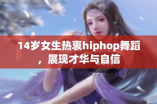 14歲女生熱衷hiphop舞蹈，展現(xiàn)才華與自信