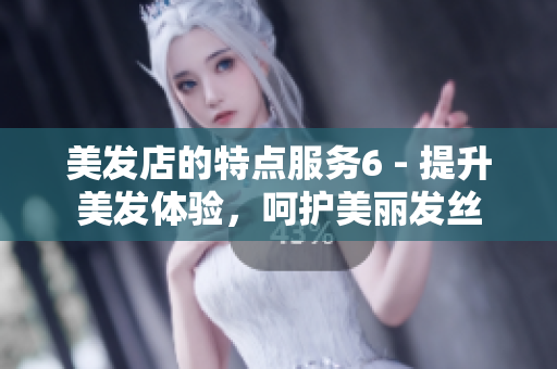 美發(fā)店的特點(diǎn)服務(wù)6 - 提升美發(fā)體驗(yàn)，呵護(hù)美麗發(fā)絲