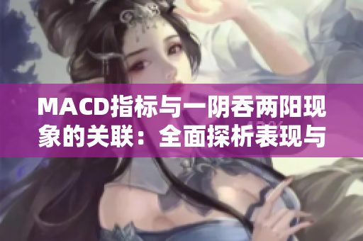 MACD指標(biāo)與一陰吞兩陽現(xiàn)象的關(guān)聯(lián)：全面探析表現(xiàn)與應(yīng)用