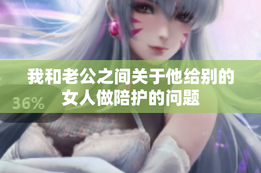 我和老公之間關(guān)于他給別的女人做陪護(hù)的問題