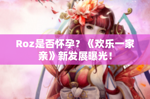 Roz是否懷孕？《歡樂(lè)一家親》新發(fā)展曝光！
