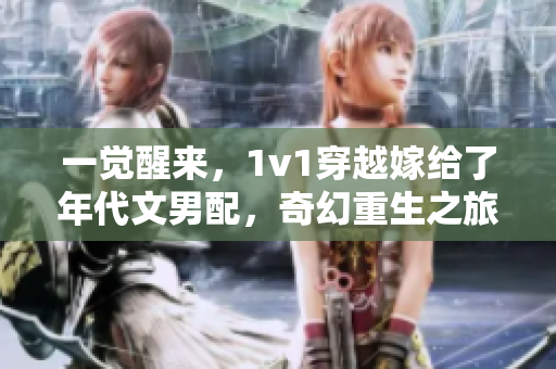 一覺醒來，1v1穿越嫁給了年代文男配，奇幻重生之旅展開