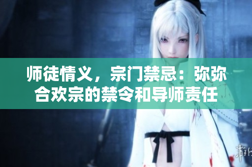 師徒情義，宗門禁忌：彌彌合歡宗的禁令和導(dǎo)師責(zé)任