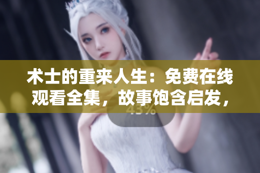 術(shù)士的重來人生：免費(fèi)在線觀看全集，故事飽含啟發(fā)，引發(fā)深思。