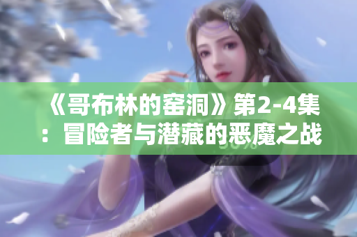 《哥布林的窯洞》第2-4集：冒險(xiǎn)者與潛藏的惡魔之戰(zhàn)！